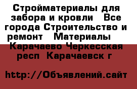 Стройматериалы для забора и кровли - Все города Строительство и ремонт » Материалы   . Карачаево-Черкесская респ.,Карачаевск г.